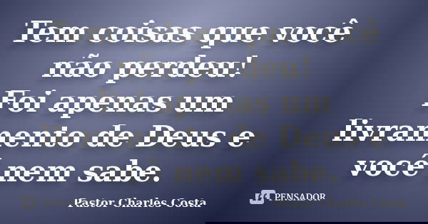 Tem coisas que você não perdeu! Foi apenas um livramento de Deus e você nem sabe.... Frase de Pastor Charles Costa.