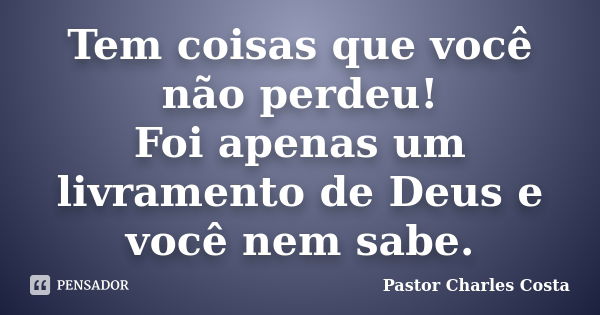 Tem coisas que você não perdeu! Foi apenas um livramento de Deus e você nem sabe.... Frase de Pastor Charles Costa.