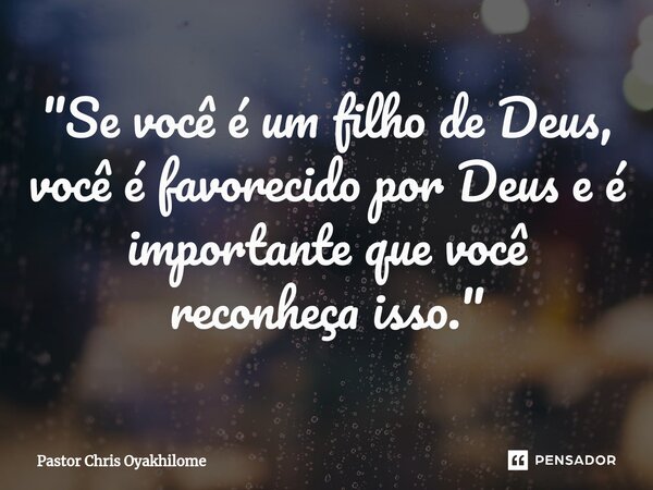 "Se você é um filho de Deus, você é favorecido por Deus e é importante que você reconheça isso."... Frase de Pastor Chris Oyakhilome.