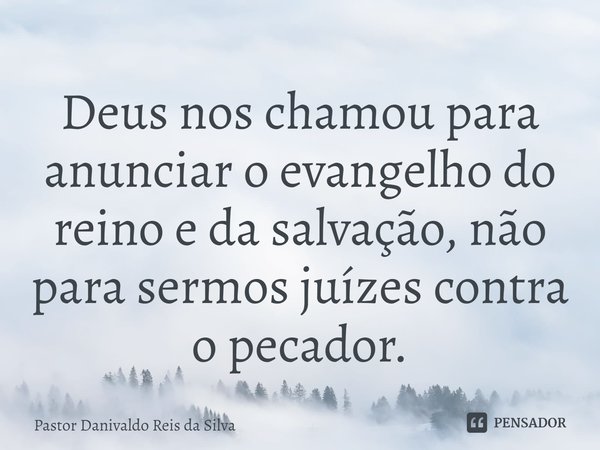 ⁠Deus nos chamou para anunciar o evangelho do reino e da salvação, não para sermos juízes contra o pecador.... Frase de Pastor Danivaldo Reis da Silva.