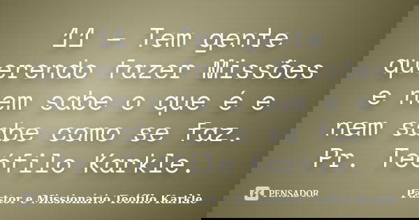 11 – Tem gente querendo fazer Missões e nem sabe o que é e nem sabe como se faz. Pr. Teófilo Karkle.... Frase de Pastor e Missionário Teófilo Karkle.