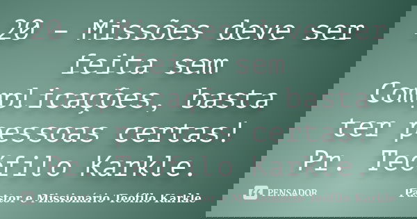20 – Missões deve ser feita sem Complicações, basta ter pessoas certas! Pr. Teófilo Karkle.... Frase de Pastor e Missionário Teófilo Karkle.