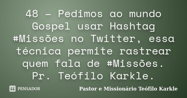 48 – Pedimos ao mundo Gospel usar Hashtag #Missões no Twitter, essa técnica permite rastrear quem fala de #Missões. Pr. Teófilo Karkle.... Frase de Pastor e Missionário Teófilo Karkle.