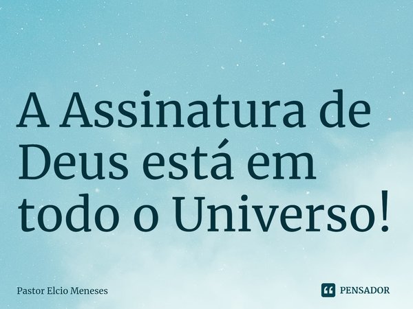 ⁠A Assinatura de Deus está em todo o Universo!... Frase de Pastor Elcio Meneses.