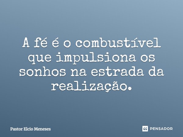 ⁠A fé é o combustível que impulsiona os sonhos na estrada da realização.... Frase de Pastor Elcio Meneses.