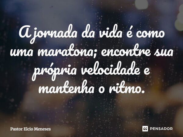 ⁠A jornada da vida é como uma maratona; encontre sua própria velocidade e mantenha o ritmo.... Frase de Pastor Elcio Meneses.