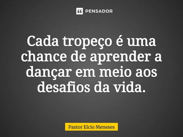 ⁠Cada tropeço é uma chance de aprender a dançar em meio aos desafios da vida.... Frase de Pastor Elcio Meneses.