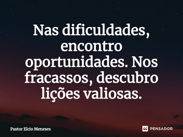 ⁠Nas dificuldades, encontro oportunidades. Nos fracassos, descubro lições valiosas.... Frase de Pastor Elcio Meneses.