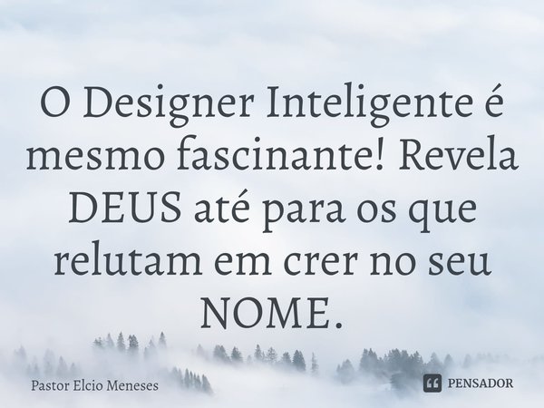 ⁠O Designer Inteligente é mesmo fascinante! Revela DEUS até para os que relutam em crer no seu NOME.... Frase de Pastor Elcio Meneses.