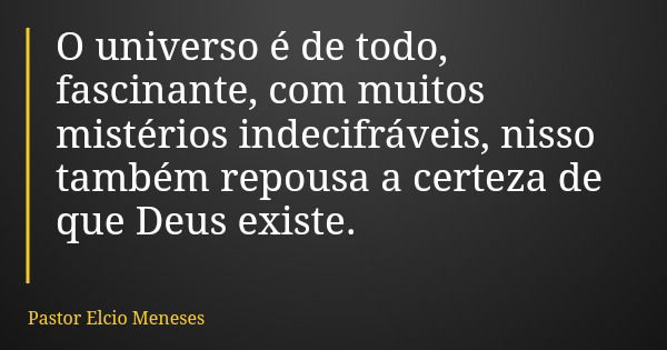 O universo é de todo, fascinante, com muitos mistérios indecifráveis, nisso também repousa a certeza de que Deus existe.... Frase de Pastor Elcio Meneses.