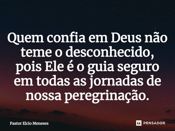 ⁠Quem confia em Deus não teme o desconhecido, pois Ele é o guia seguro em todas as jornadas de nossa peregrinação.... Frase de Pastor Elcio Meneses.