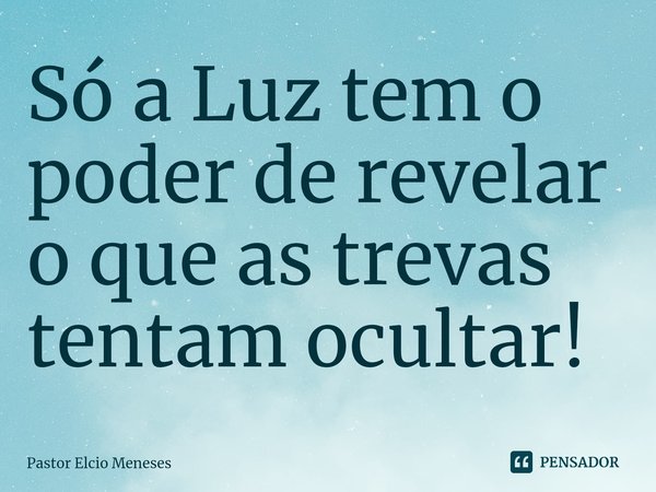 ⁠Só a Luz tem o poder de revelar o que as trevas tentam ocultar!... Frase de Pastor Elcio Meneses.