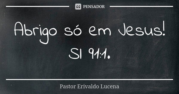 Abrigo só em Jesus! Sl 91:1.... Frase de Pastor Erivaldo Lucena.