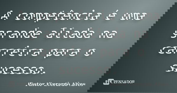 A competência é uma grande aliada na carreira para o sucesso.... Frase de Pastor Everardo Alves.