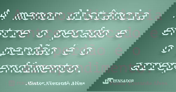A menor distância entre o pecado e o perdão é o arrependimento.... Frase de Pastor Everardo Alves.