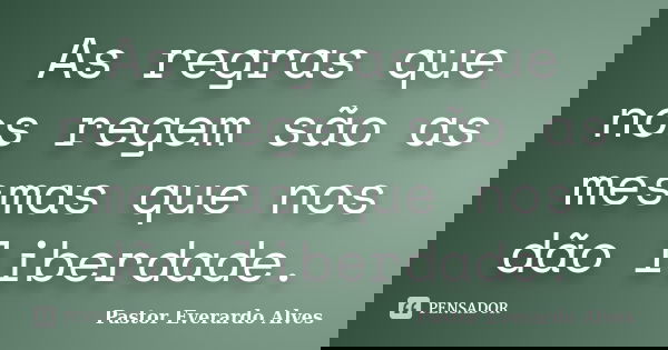 As regras que nos regem são as mesmas que nos dão liberdade.... Frase de Pastor Everardo Alves.