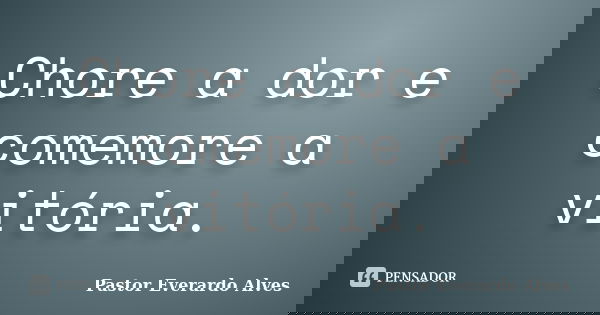 Chore a dor e comemore a vitória.... Frase de Pastor Everardo Alves.