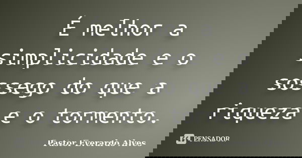 É melhor a simplicidade e o sossego do que a riqueza e o tormento.... Frase de Pastor Everardo Alves.