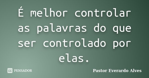É melhor controlar as palavras do que ser controlado por elas.... Frase de Pastor Everardo Alves.