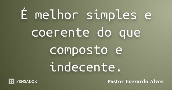 É melhor simples e coerente do que composto e indecente.... Frase de Pastor Everardo Alves.