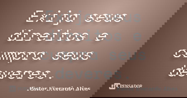 Exija seus direitos e cumpra seus deveres.... Frase de Pastor Everardo Alves.
