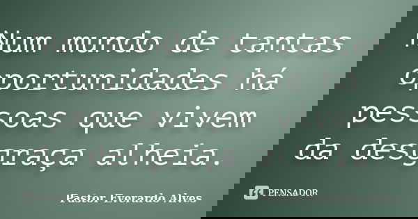 Num mundo de tantas oportunidades há pessoas que vivem da desgraça alheia.... Frase de Pastor Everardo Alves.