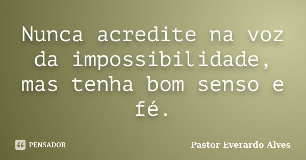 Nunca acredite na voz da impossibilidade, mas tenha bom senso e fé.... Frase de Pastor Everardo Alves.
