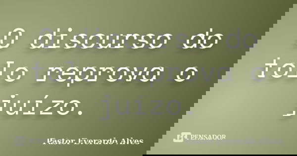 O discurso do tolo reprova o juízo.... Frase de Pastor Everardo Alves.