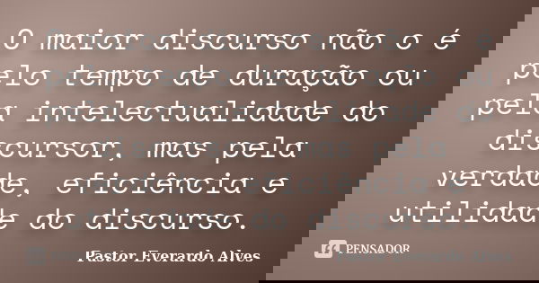 O maior discurso não o é pelo tempo de duração ou pela intelectualidade do discursor, mas pela verdade, eficiência e utilidade do discurso.... Frase de Pastor Everardo Alves.