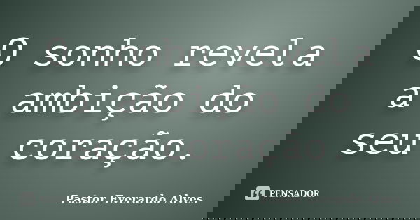 O sonho revela a ambição do seu coração.... Frase de Pastor Everardo Alves.