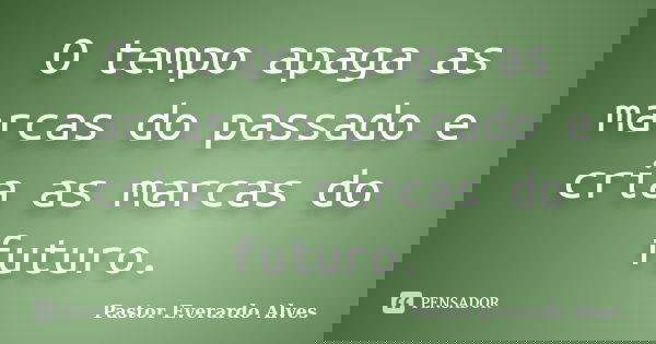 O tempo apaga as marcas do passado e cria as marcas do futuro.... Frase de Pastor Everardo Alves.