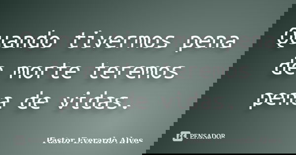 Quando tivermos pena de morte teremos pena de vidas.... Frase de Pastor Everardo Alves.