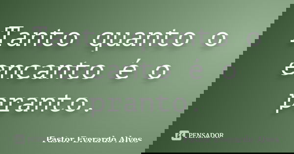 Tanto quanto o encanto é o pranto.... Frase de Pastor Everardo Alves.