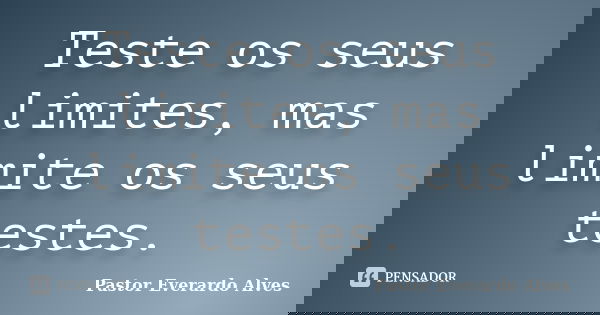Teste os seus limites, mas limite os seus testes.... Frase de Pastor Everardo Alves.