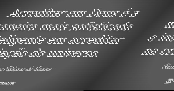Acreditar em Deus é a maneira mais sofisticada e inteligente em acreditar na criação do universo.... Frase de Pastor Fabiano do Carmo.