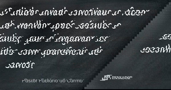 O diabo ainda continua a fazer de melhor após séculos e séculos, que é enganar os escolhidos com aparência de santo.... Frase de Pastor Fabiano do Carmo.