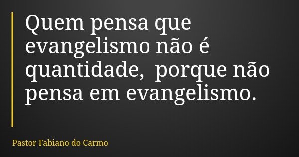 Quem pensa que evangelismo não é quantidade, porque não pensa em evangelismo.... Frase de Pastor Fabiano do Carmo.