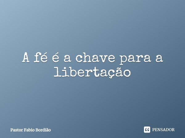 ⁠A fé é a chave para a libertação... Frase de Pastor Fabio Bordião.