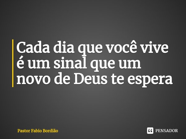 ⁠Cada dia que você vive é um sinal que um novo de Deus te espera... Frase de Pastor Fabio Bordião.