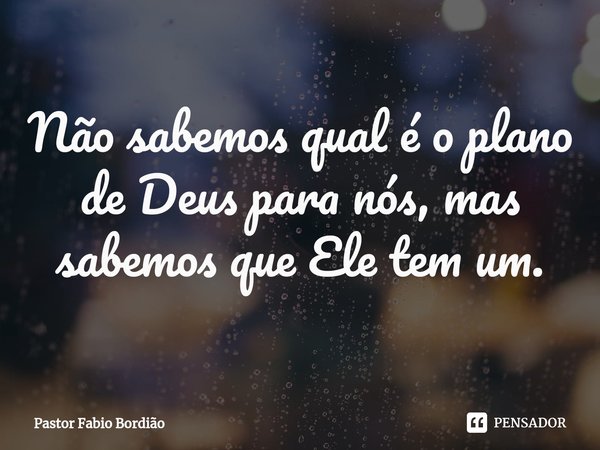 ⁠Não sabemos qual é o plano de Deus para nós, mas sabemos que Ele tem um.... Frase de Pastor Fabio Bordião.