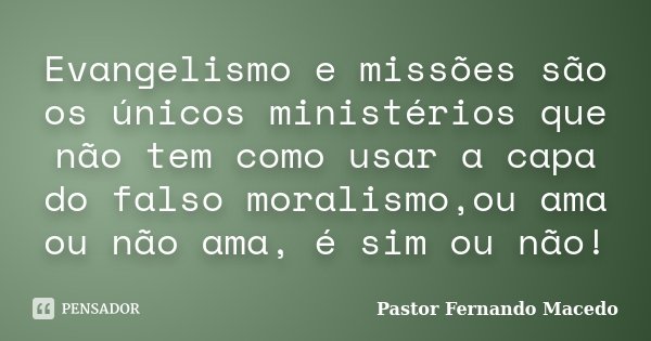 Evangelismo e missões são os únicos ministérios que não tem como usar a capa do falso moralismo,ou ama ou não ama, é sim ou não!... Frase de Pastor Fernando Macedo.