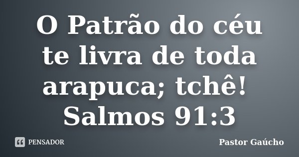 O Patrão do céu te livra de toda arapuca; tchê! Salmos 91:3... Frase de Pastor Gaúcho.