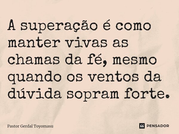 ⁠A superação é como manter vivas as chamas da fé, mesmo quando os ventos da dúvida sopram forte.... Frase de Pastor Gerdal Toyomasu.