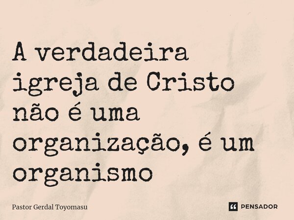 ⁠A verdadeira igreja de Cristo não é uma organização, é um organismo... Frase de Pastor Gerdal Toyomasu.