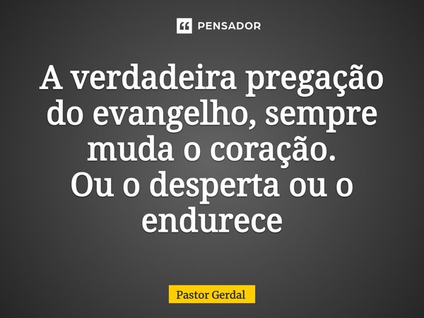 ⁠A verdadeira pregação do evangelho, sempre muda o coração. Ou o desperta ou o endurece... Frase de Pastor Gerdal.