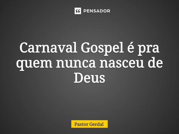⁠Carnaval Gospel é pra quem nunca nasceu de Deus... Frase de Pastor Gerdal.