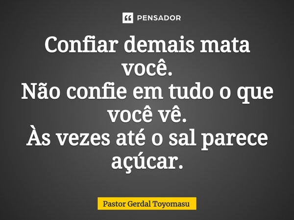 Confiar demais mata você. Não confie em tudo o que você vê. Às vezes até o sal parece açúcar.... Frase de Pastor Gerdal Toyomasu.