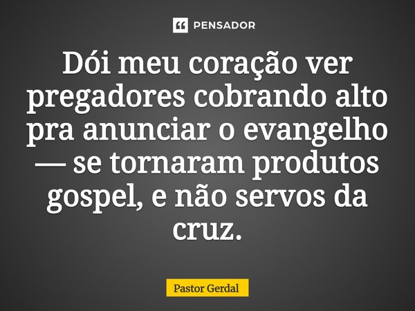 ⁠Dói meu coração ver pregadores cobrando alto pra anunciar o evangelho — se tornaram produtos gospel, e não servos da cruz.... Frase de Pastor Gerdal.