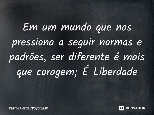 ⁠Em um mundo que nos pressiona a seguir normas e padrões, ser diferente é mais que coragem; É Liberdade... Frase de Pastor Gerdal Toyomasu.