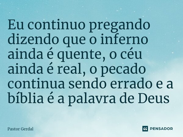 ⁠Eu continuo pregando dizendo que o inferno ainda é quente, o céu ainda é real, o pecado continua sendo errado e a bíblia é a palavra de Deus... Frase de Pastor Gerdal.